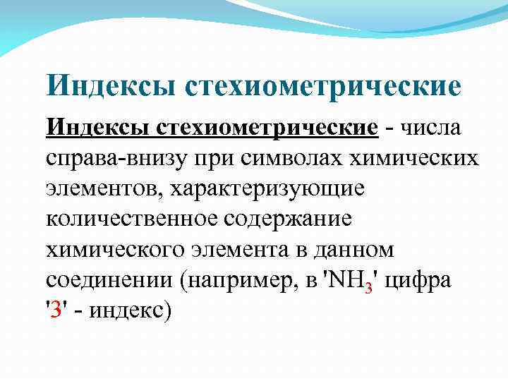 Индексы стехиометрические - числа справа-внизу при символах химических элементов, характеризующие количественное содержание химического элемента