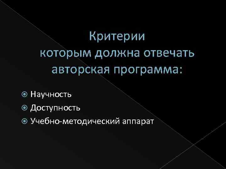Критерии которым должна отвечать авторская программа: Научность Доступность Учебно-методический аппарат 