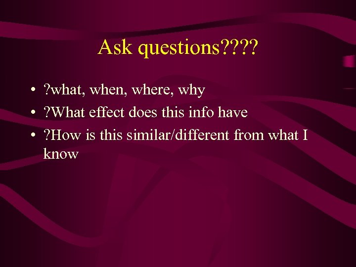 Ask questions? ? • ? what, when, where, why • ? What effect does