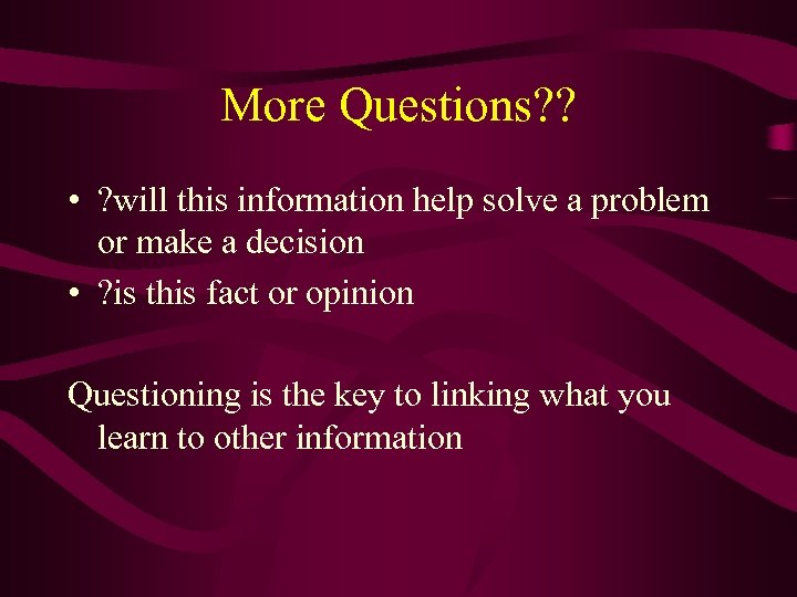 More Questions? ? • ? will this information help solve a problem or make