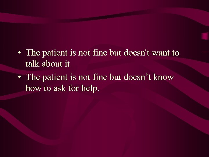  • The patient is not fine but doesn't want to talk about it