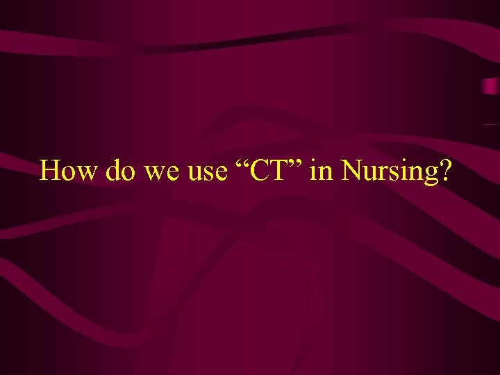 How do we use “CT” in Nursing? 