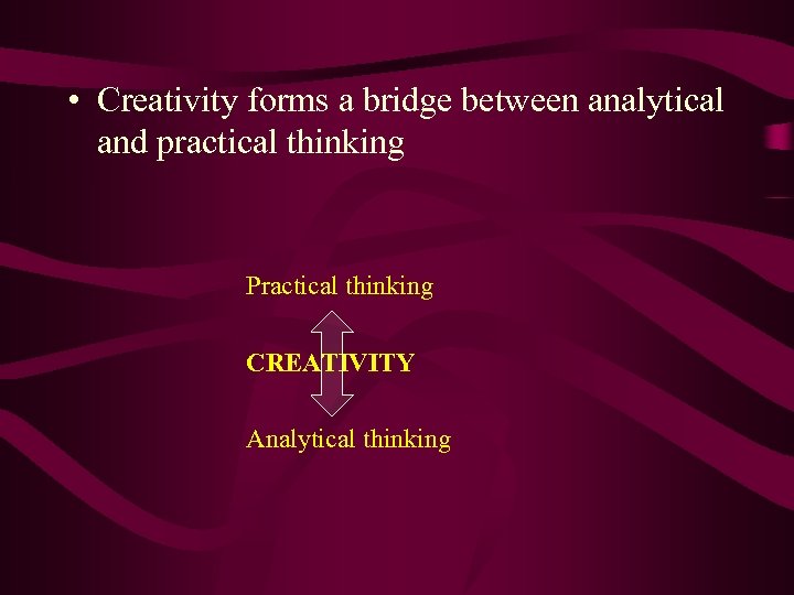  • Creativity forms a bridge between analytical and practical thinking Practical thinking CREATIVITY