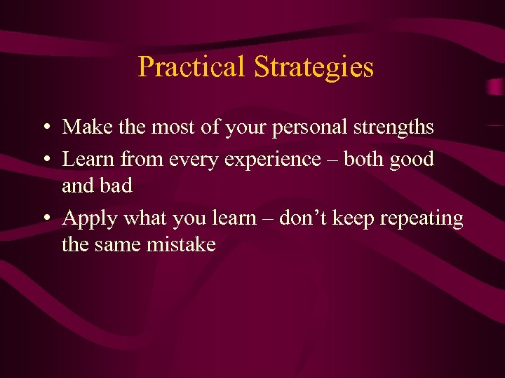 Practical Strategies • Make the most of your personal strengths • Learn from every