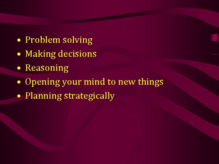  • • • Problem solving Making decisions Reasoning Opening your mind to new