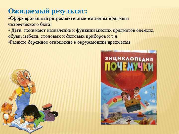 Ожидаемый результат: • Сформированный ретроспективный взгляд на предметы человеческого быта; • Дети понимают назначение