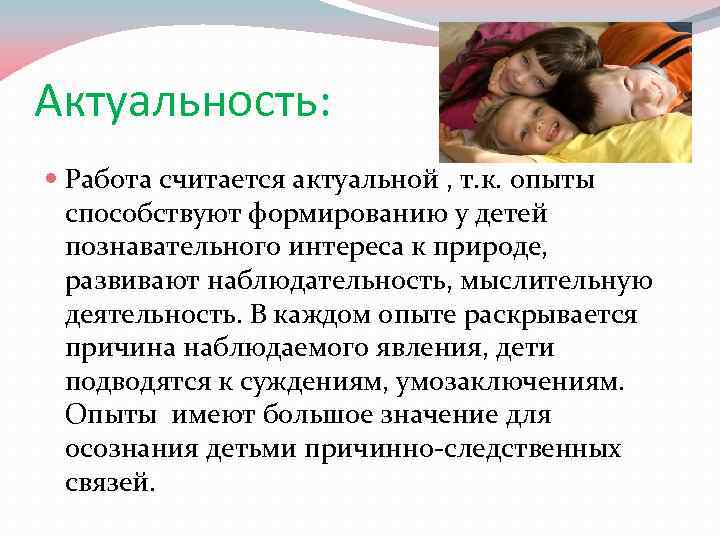 Актуальность: Работа считается актуальной , т. к. опыты способствуют формированию у детей познавательного интереса