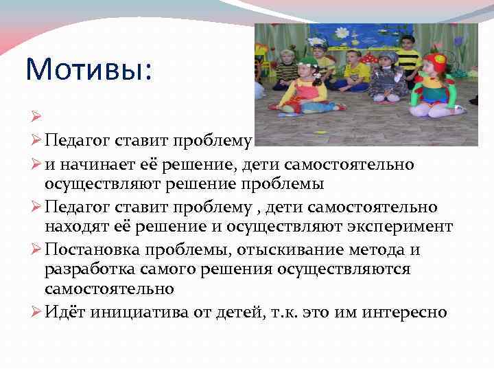 Мотивы: Ø Ø Педагог ставит проблему Ø и начинает её решение, дети самостоятельно осуществляют