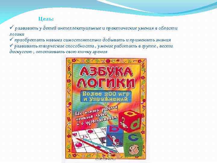 Цель: ü развивать у детей интеллектуальные и практические умения в области логики ü приобретать