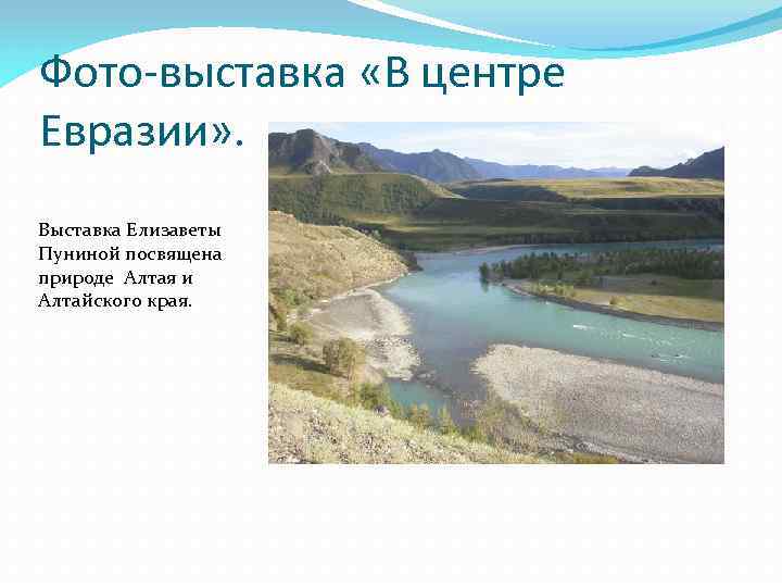 Фото-выставка «В центре Евразии» . Выставка Елизаветы Пуниной посвящена природе Алтая и Алтайского края.