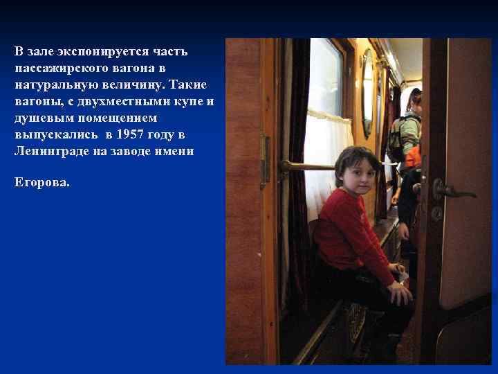 В зале экспонируется часть пассажирского вагона в натуральную величину. Такие вагоны, с двухместными купе