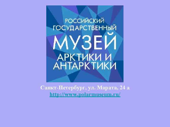 Санкт-Петербург, ул. Марата, 24 а http: //www. polarmuseum. ru/ 