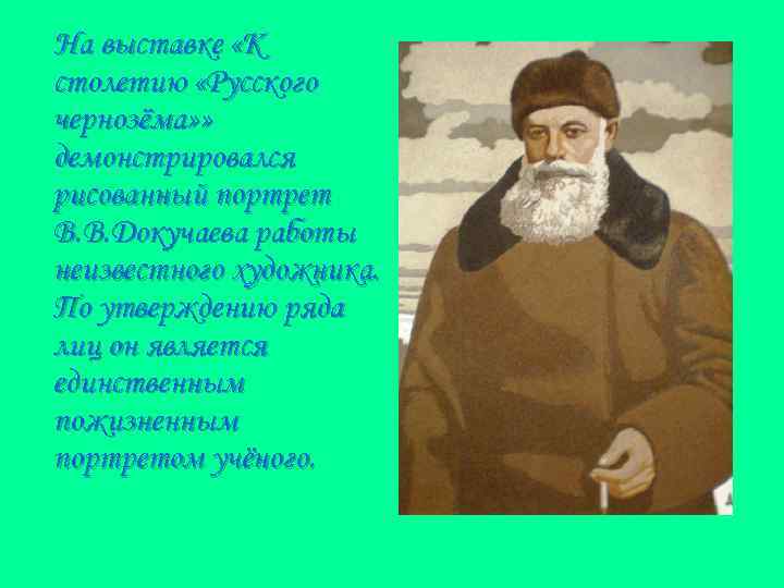 На выставке «К столетию «Русского чернозёма» » демонстрировался рисованный портрет В. В. Докучаева работы