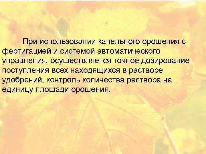  При использовании капельного орошения с фертигацией и системой автоматического управления, осуществляется точное дозирование