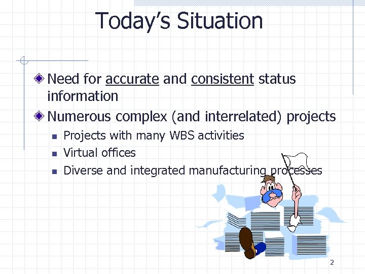 Today’s Situation Need for accurate and consistent status information Numerous complex (and interrelated) projects