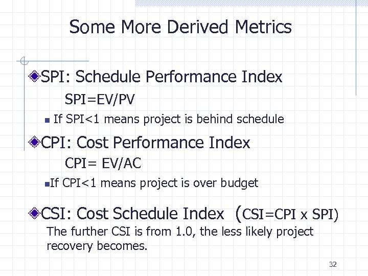 Some More Derived Metrics SPI: Schedule Performance Index SPI=EV/PV n If SPI<1 means project