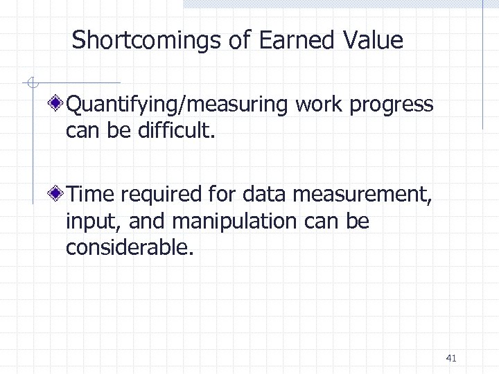 Shortcomings of Earned Value Quantifying/measuring work progress can be difficult. Time required for data