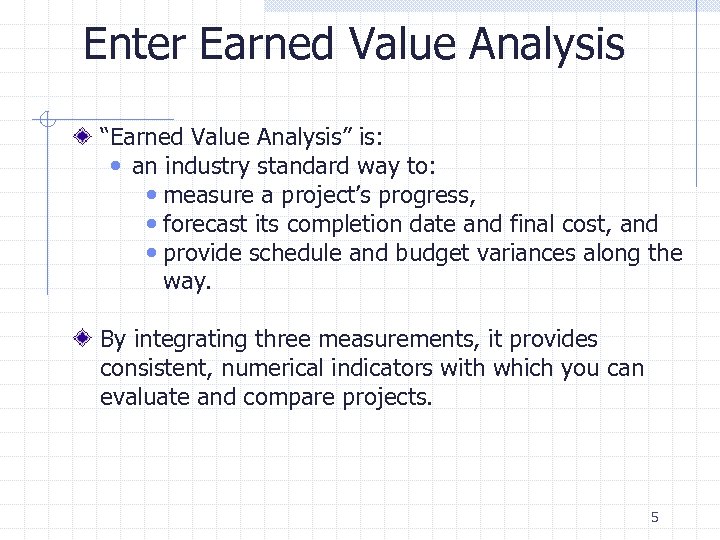 Enter Earned Value Analysis “Earned Value Analysis” is: • an industry standard way to: