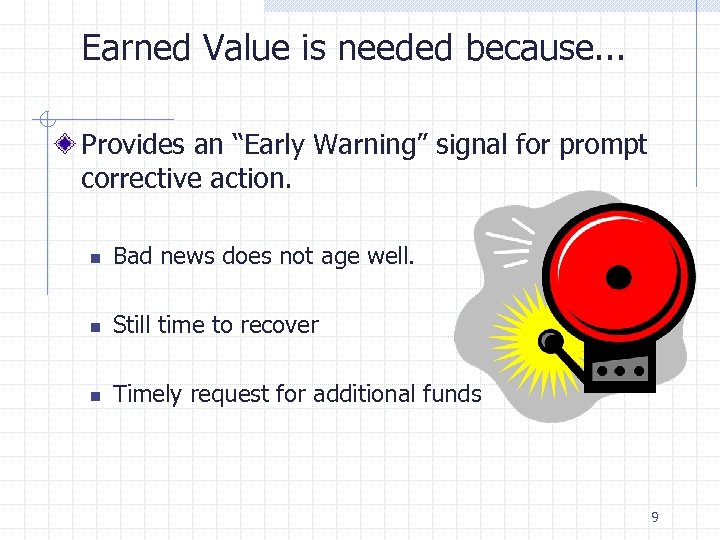 Earned Value is needed because. . . Provides an “Early Warning” signal for prompt