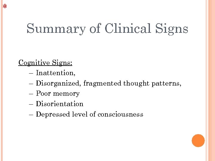 * Summary of Clinical Signs Cognitive Signs: – Inattention, – Disorganized, fragmented thought patterns,