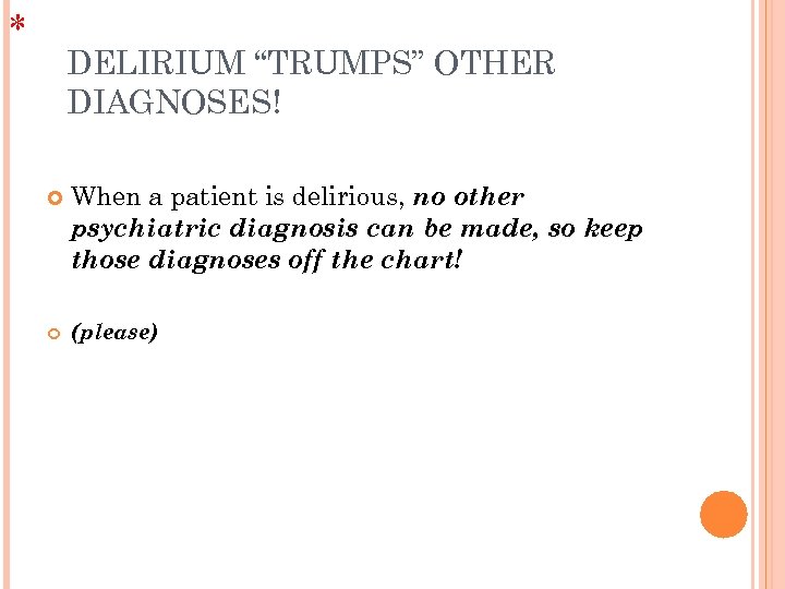 * DELIRIUM “TRUMPS” OTHER DIAGNOSES! When a patient is delirious, no other psychiatric diagnosis