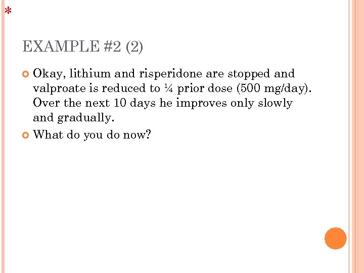 * EXAMPLE #2 (2) Okay, lithium and risperidone are stopped and valproate is reduced