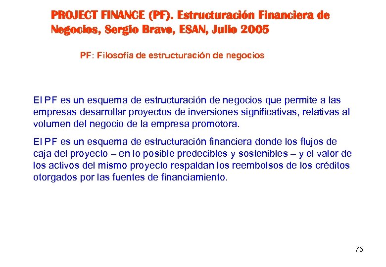 PROJECT FINANCE (PF). Estructuración Financiera de Negocios, Sergio Bravo, ESAN, Julio 2005 PF: Filosofía