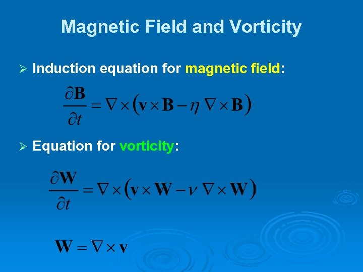 Magnetic Field and Vorticity Ø Induction equation for magnetic field: Ø Equation for vorticity: