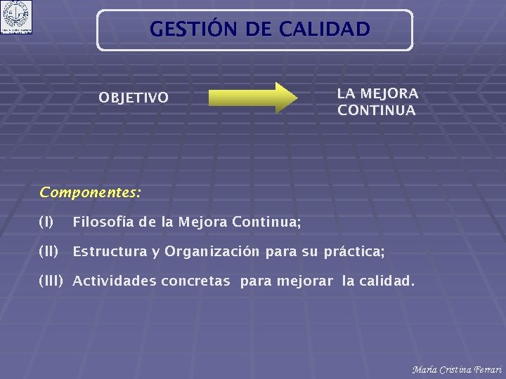 GESTIÓN DE CALIDAD OBJETIVO LA MEJORA CONTINUA Componentes: (I) Filosofía de la Mejora Continua;