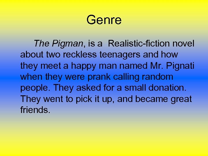 Genre The Pigman, is a Realistic-fiction novel about two reckless teenagers and how they