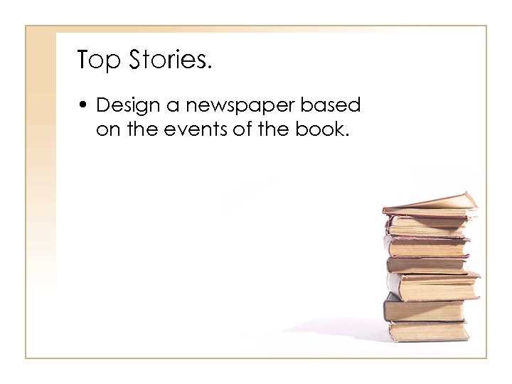 Top Stories. • Design a newspaper based on the events of the book. 