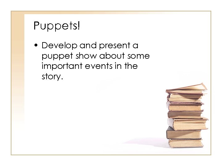 Puppets! • Develop and present a puppet show about some important events in the