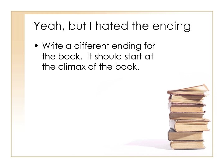 Yeah, but I hated the ending • Write a different ending for the book.