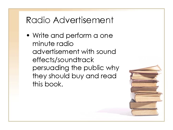 Radio Advertisement • Write and perform a one minute radio advertisement with sound effects/soundtrack