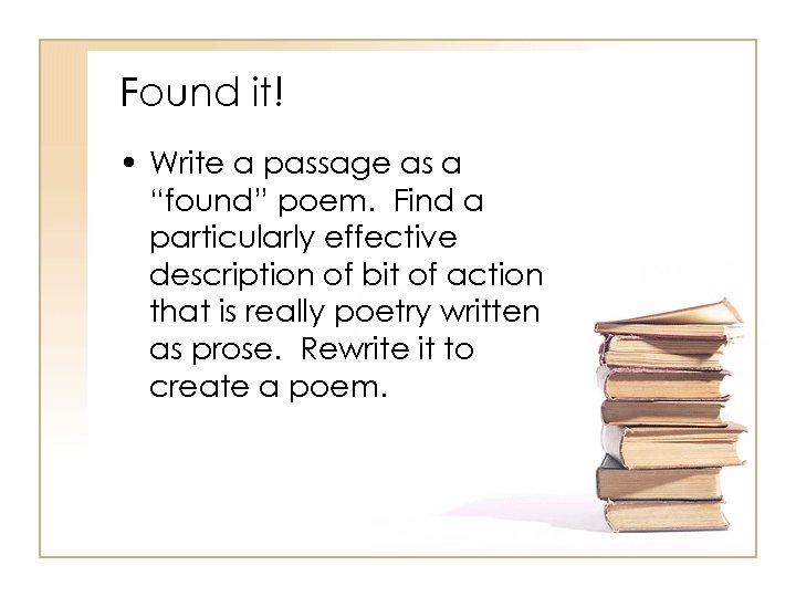 Found it! • Write a passage as a “found” poem. Find a particularly effective