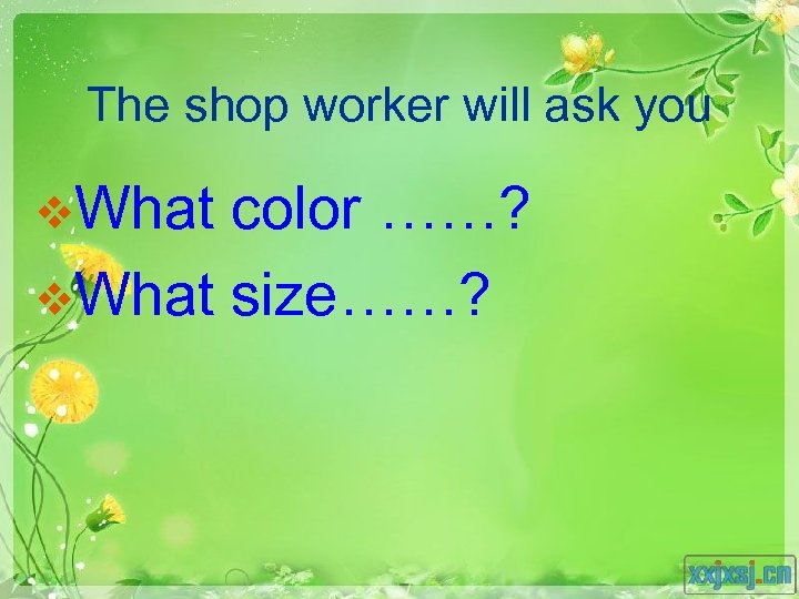 The shop worker will ask you v. What color ……? v. What size……? 