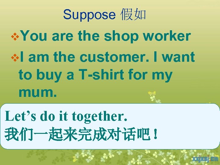 Suppose 假如 v. You are the shop worker v. I am the customer. I