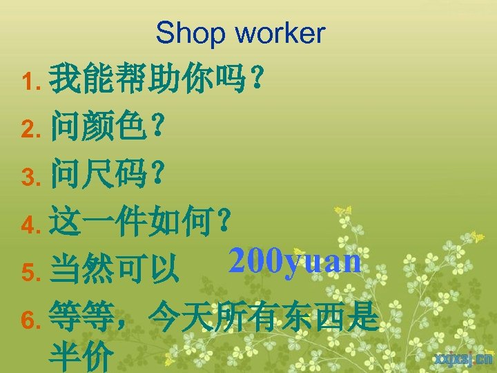 Shop worker 1. 我能帮助你吗？ 2. 问颜色？ 3. 问尺码？ 4. 这一件如何？ 5. 当然可以 200 yuan