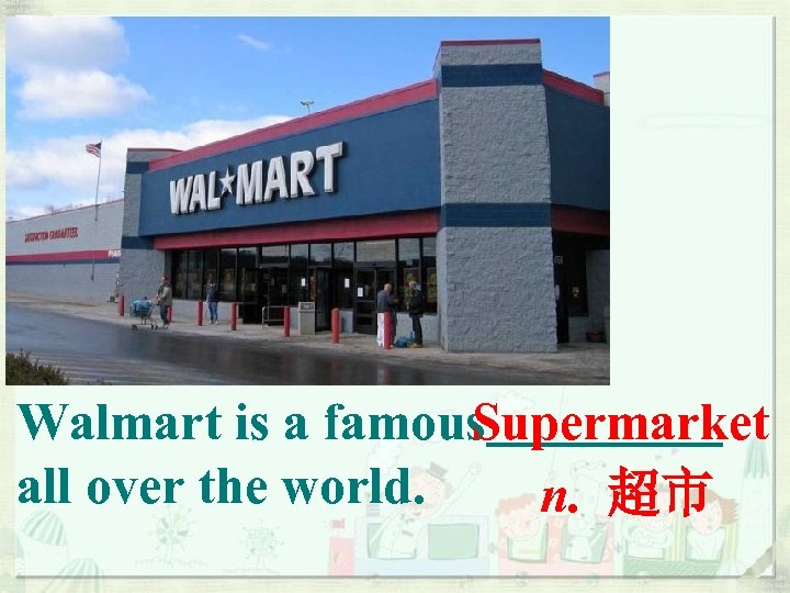 Walmart is a famous Supermarket all over the world. n. 超市 