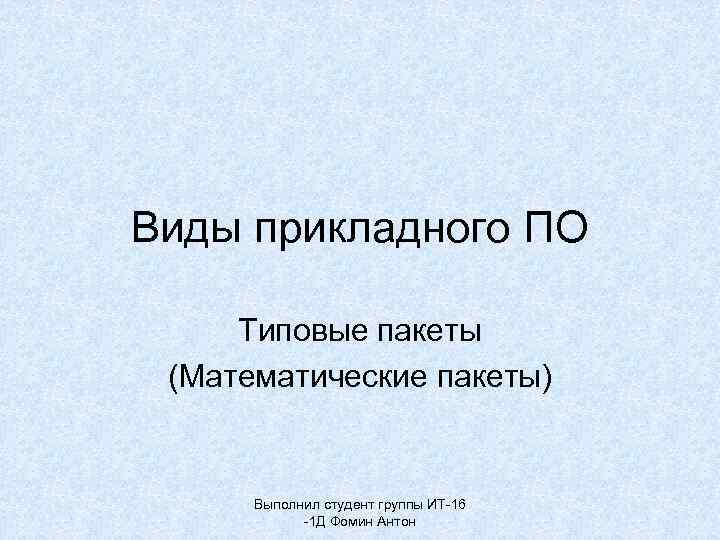 Виды прикладного ПО Типовые пакеты (Математические пакеты) Выполнил студент группы ИТ-16 -1 Д Фомин