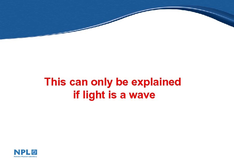 This can only be explained if light is a wave 