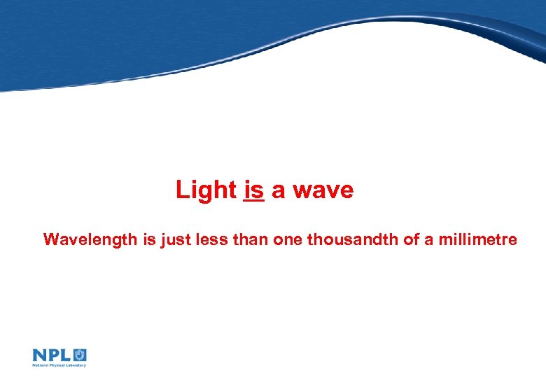 Light is a wave Wavelength is just less than one thousandth of a millimetre