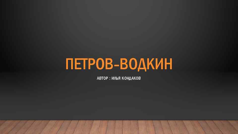 ПЕТРОВ-ВОДКИН АВТОР : ИЛЬЯ КОНДАКОВ 