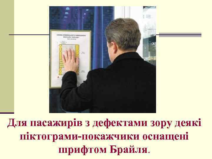 Для пасажирів з дефектами зору деякі піктограми-покажчики оснащені шрифтом Брайля. 