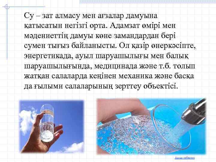 Су – зат алмасу мен ағзалар дамуына қатысатын негізгі орта. Адамзат өмірі мен мәдениеттің