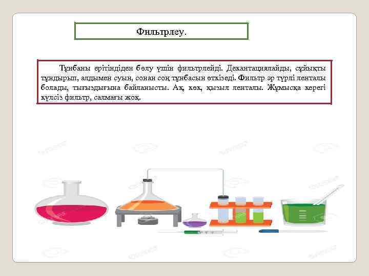 Фильтрлеу. Тұнбаны ерiтiндiден бөлу үшiн фильтрлейдi. Декантациялайды, сұйықты тұндырып, алдымен суын, сонан соң тұнбасын
