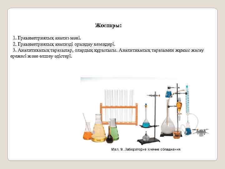 Жоспары: 1. Гравиметриялық анализ мәні. 2. Гравиметриялық анализді орындау кезеңдері. 3. Аналитикалық таразылар, олардың
