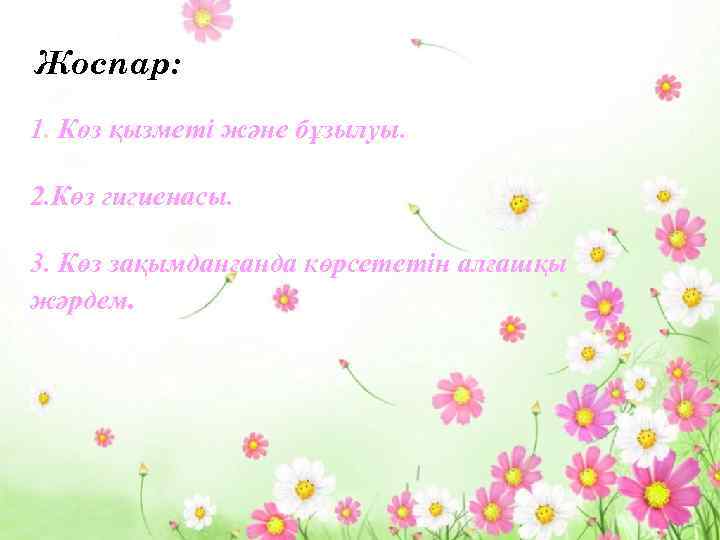 Жоспар: 1. Көз қызметі және бұзылуы. 2. Көз гигиенасы. 3. Көз зақымданғанда көрсететін алғашқы