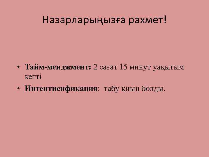 Назарларыңызға рахмет! • Тайм-менджмент: 2 сағат 15 минут уақытым кетті • Интентисификация: табу қиын