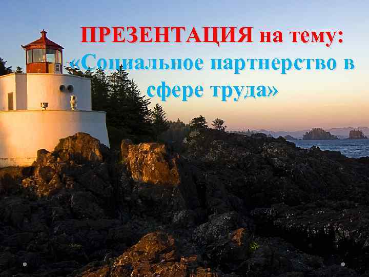 ПРЕЗЕНТАЦИЯ на тему: «Социальное партнерство в сфере труда» 